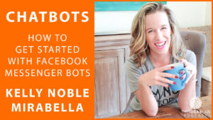 Chatbots – How to get started with Facebook Messenger Bots with Kelly Noble Mirabella [#56] The Ideas Lab Podcast