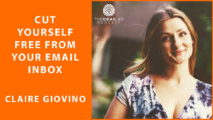 Cut yourself free from your email inbox with Claire Giovino [#59] The Ideas Lab Podcast