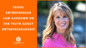 Serial entrepreneur Sam Ashdown on the truth about entrepreneurship [#65] The Ideas Lab Podcast