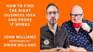How to find the right business idea and prove it works with John Williams interviewed by Simon Williams [#61] The Ideas Lab Podcast