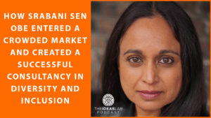 How Srabani Sen OBE entered a crowded market and created a successful consultancy in diversity and inclusion [#62] The Ideas Lab Podcast