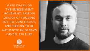 Mark Walsh on the embodiment movement, raising £90,000 of funding for his conference, and daring to be authentic in today’s cancel culture [#68] The Ideas Lab Podcast
