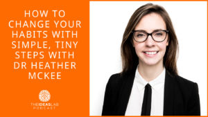 How to change your habits with simple, tiny steps – Dr. Heather McKee [#72] The Ideas Lab Podcast