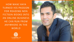 How Mani Vaya turned his passion for reading non fiction books into an online business he can run from anywhere in the world [#70] The Ideas Lab Podcast