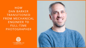 How Dan Barker transitioned from mechanical engineer to full-time photographer [#74] The Ideas Lab Podcast