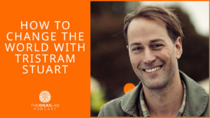 How to change the world – with Tristram Stuart [#76] The Ideas Lab Podcast