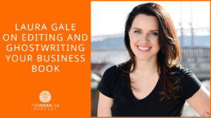 Laura Gale on editing and ghostwriting your business book  [#75] The Ideas Lab Podcast