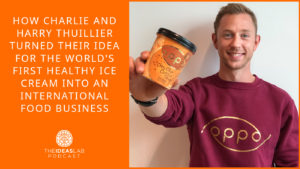 How Charlie and Harry Thuillier turned their idea for the world’s first healthy ice cream into an international food business [#79] The Ideas Lab Podcast